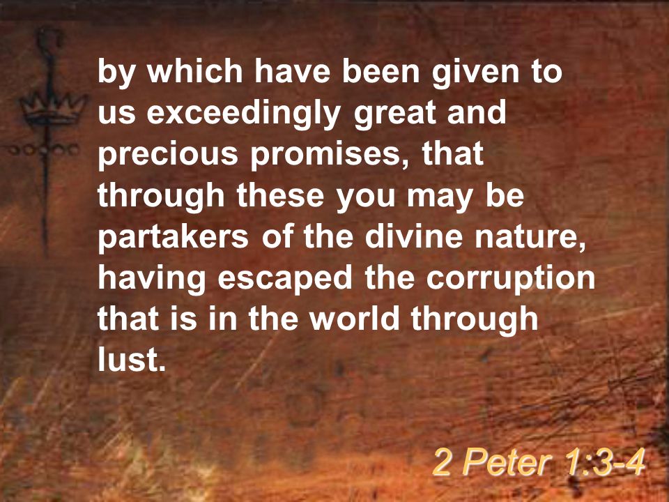 by which have been given to us exceedingly great and precious promises, that through these you may be partakers of the divine nature, having escaped the corruption that is in the world through lust.