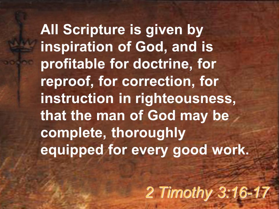 All Scripture is given by inspiration of God, and is profitable for doctrine, for reproof, for correction, for instruction in righteousness, that the man of God may be complete, thoroughly equipped for every good work.