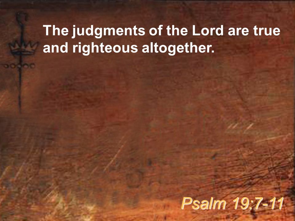 The judgments of the Lord are true and righteous altogether. Psalm 19:7-11