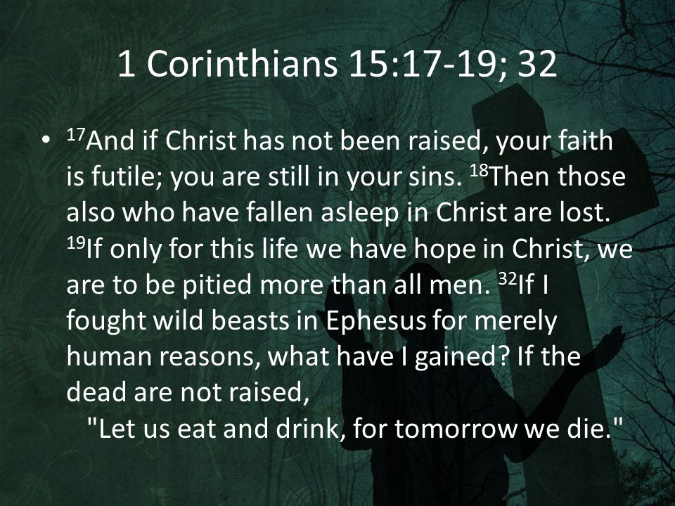 1 Corinthians 15:17-19; And if Christ has not been raised, your faith is futile; you are still in your sins.