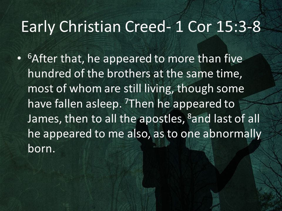 Early Christian Creed- 1 Cor 15:3-8 6 After that, he appeared to more than five hundred of the brothers at the same time, most of whom are still living, though some have fallen asleep.