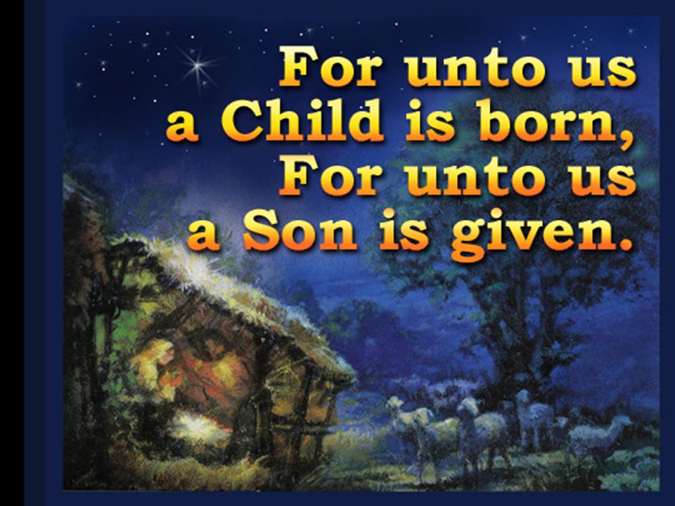 For unto us a Child is born, For unto us A Son is given.
