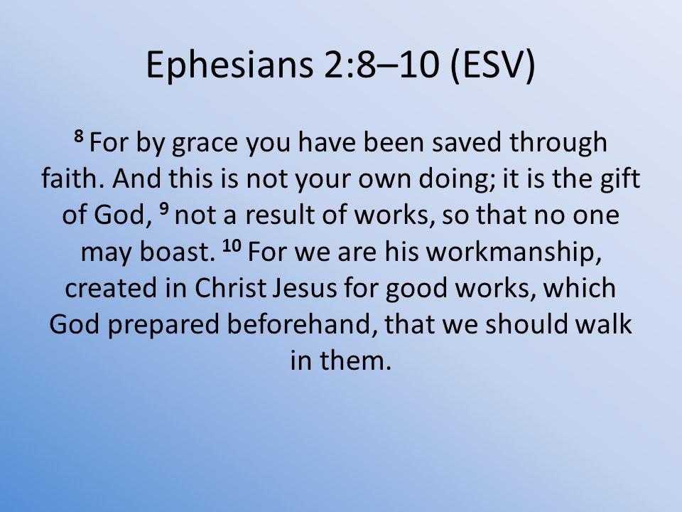 Ephesians 2:8–10 (ESV) 8 For by grace you have been saved through faith.