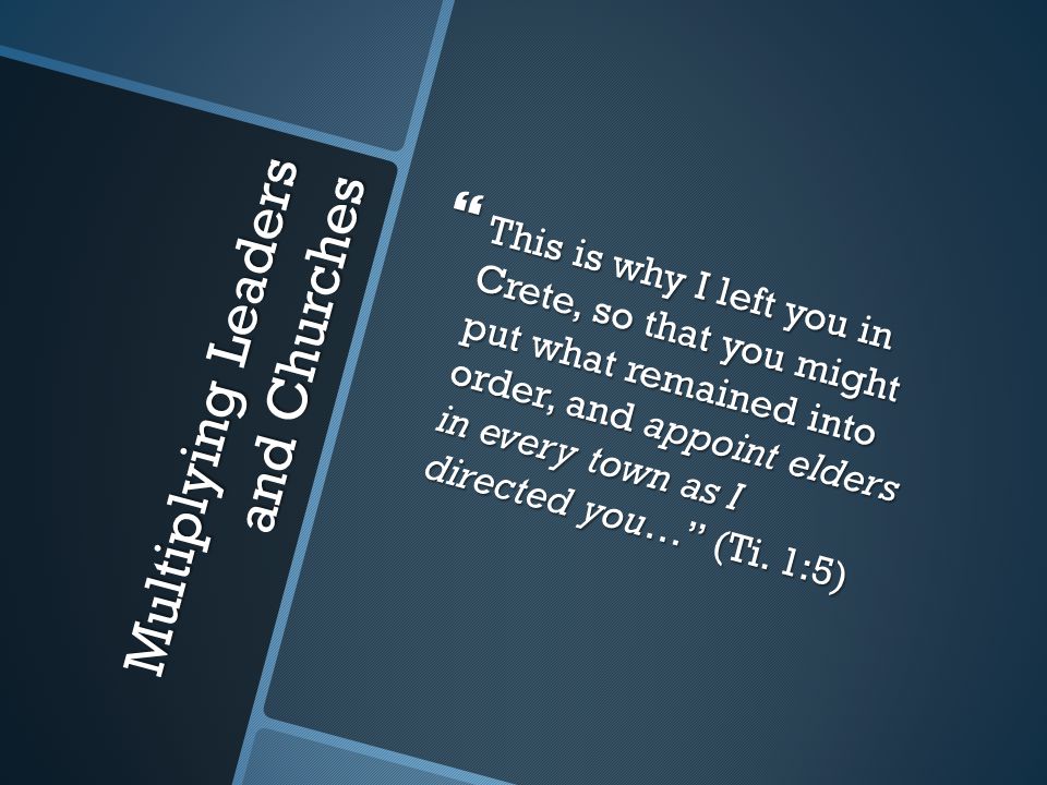 Multiplying Leaders and Churches  This is why I left you in Crete, so that you might put what remained into order, and appoint elders in every town as I directed you… (Ti.