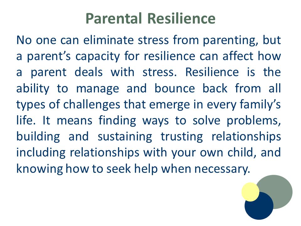 Parental Resilience No one can eliminate stress from parenting, but a parent’s capacity for resilience can affect how a parent deals with stress.