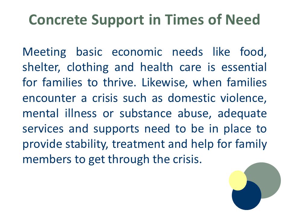 Concrete Support in Times of Need Meeting basic economic needs like food, shelter, clothing and health care is essential for families to thrive.