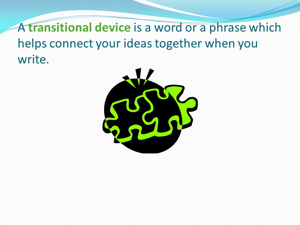 A transitional device is a word or a phrase which helps connect your ideas together when you write.
