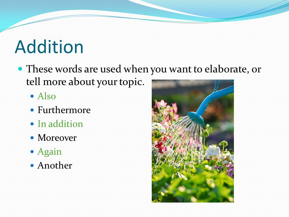 Addition These words are used when you want to elaborate, or tell more about your topic.