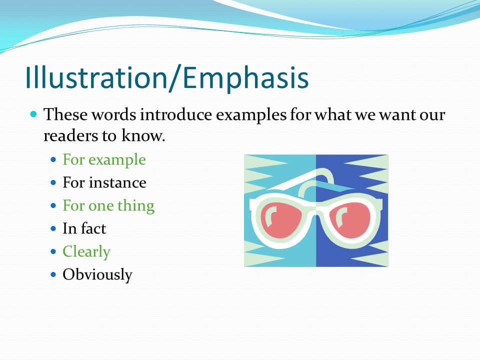 Illustration/Emphasis These words introduce examples for what we want our readers to know.