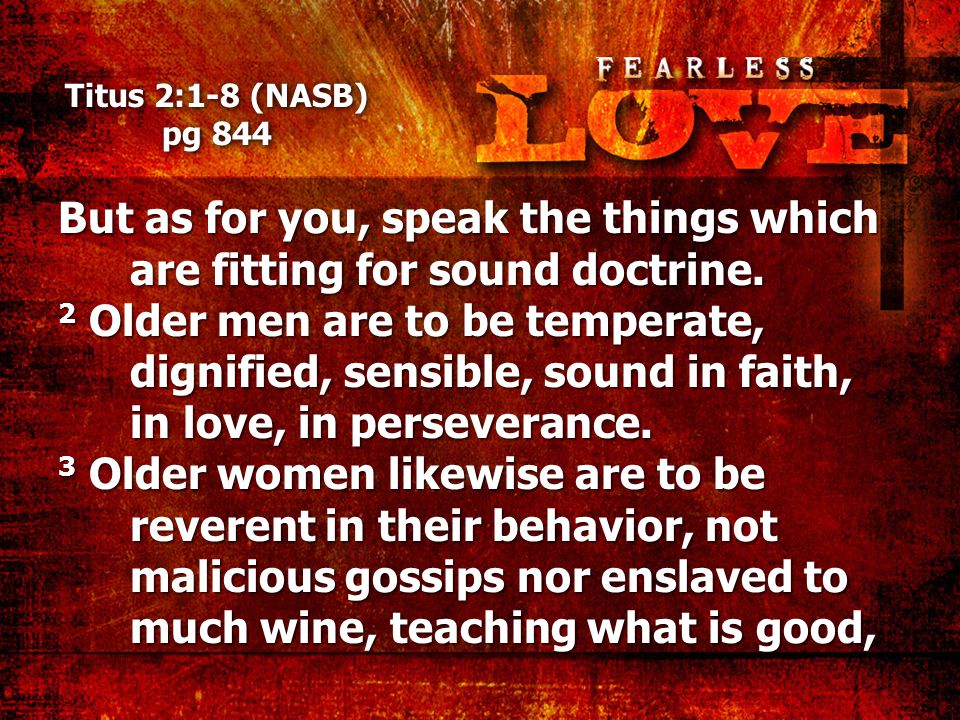 Titus 2:1-8 (NASB) pg 844 But as for you, speak the things which are fitting for sound doctrine.