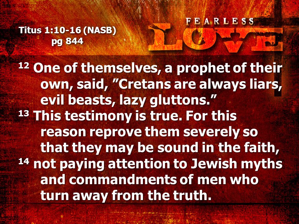 Titus 1:10-16 (NASB) pg One of themselves, a prophet of their own, said, Cretans are always liars, evil beasts, lazy gluttons. 13 This testimony is true.