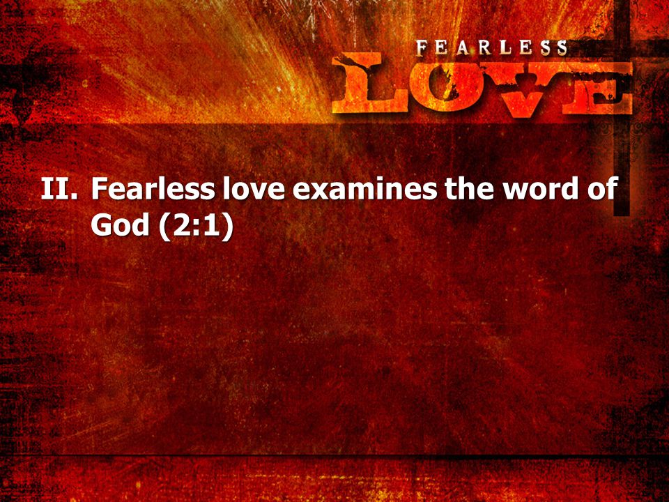 II.Fearless love examines the word of God (2:1)