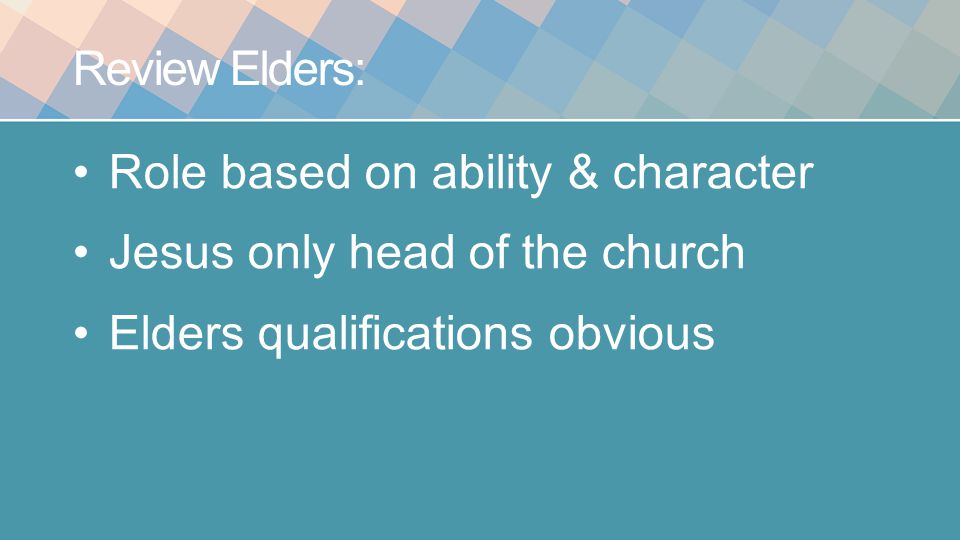 Review Elders: Role based on ability & character Jesus only head of the church Elders qualifications obvious