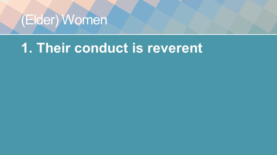 (Elder) Women 1.Their conduct is reverent