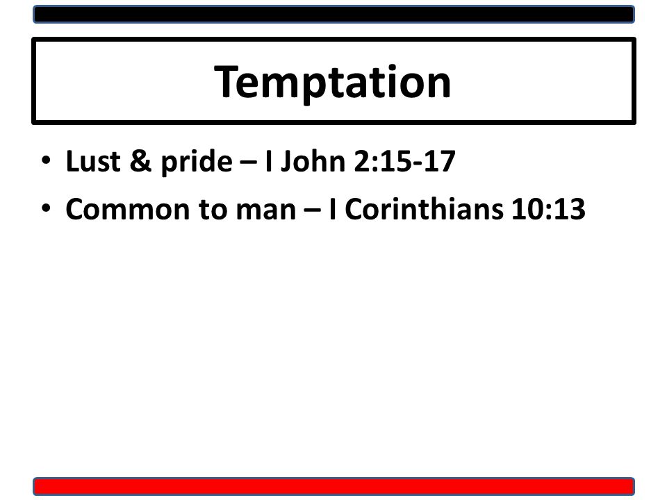 Temptation Lust & pride – I John 2:15-17 Common to man – I Corinthians 10:13