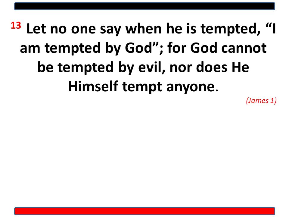 13 Let no one say when he is tempted, I am tempted by God ; for God cannot be tempted by evil, nor does He Himself tempt anyone.