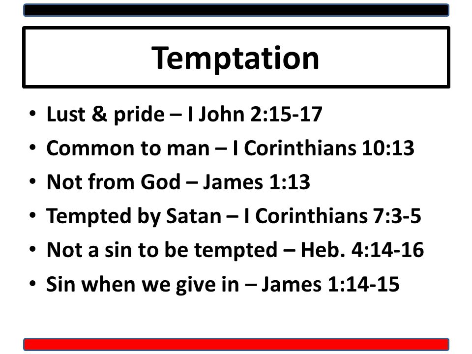 Temptation Lust & pride – I John 2:15-17 Common to man – I Corinthians 10:13 Not from God – James 1:13 Tempted by Satan – I Corinthians 7:3-5 Not a sin to be tempted – Heb.