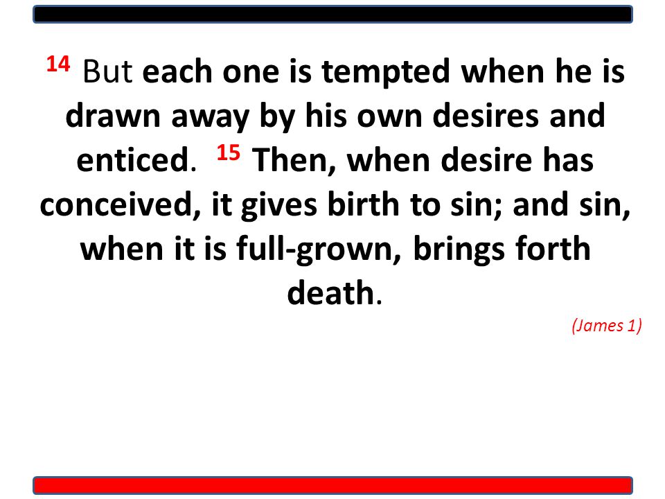 14 But each one is tempted when he is drawn away by his own desires and enticed.