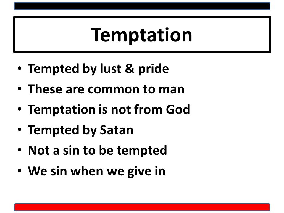 Temptation Tempted by lust & pride These are common to man Temptation is not from God Tempted by Satan Not a sin to be tempted We sin when we give in