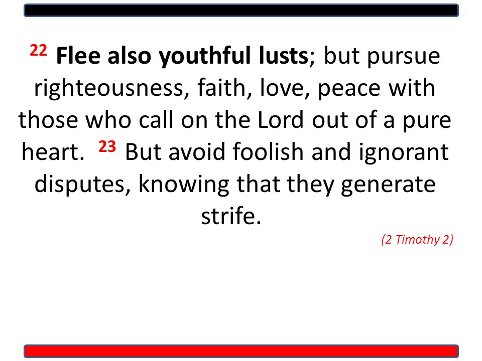 22 Flee also youthful lusts; but pursue righteousness, faith, love, peace with those who call on the Lord out of a pure heart.