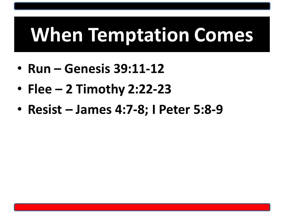 When Temptation Comes Run – Genesis 39:11-12 Flee – 2 Timothy 2:22-23 Resist – James 4:7-8; I Peter 5:8-9