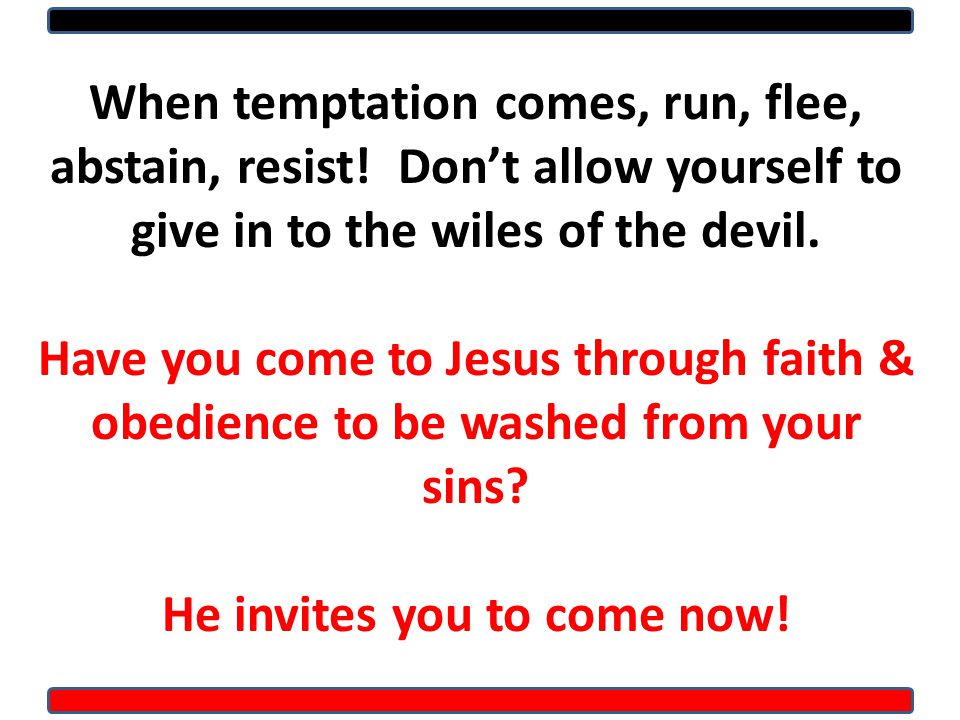 When temptation comes, run, flee, abstain, resist.