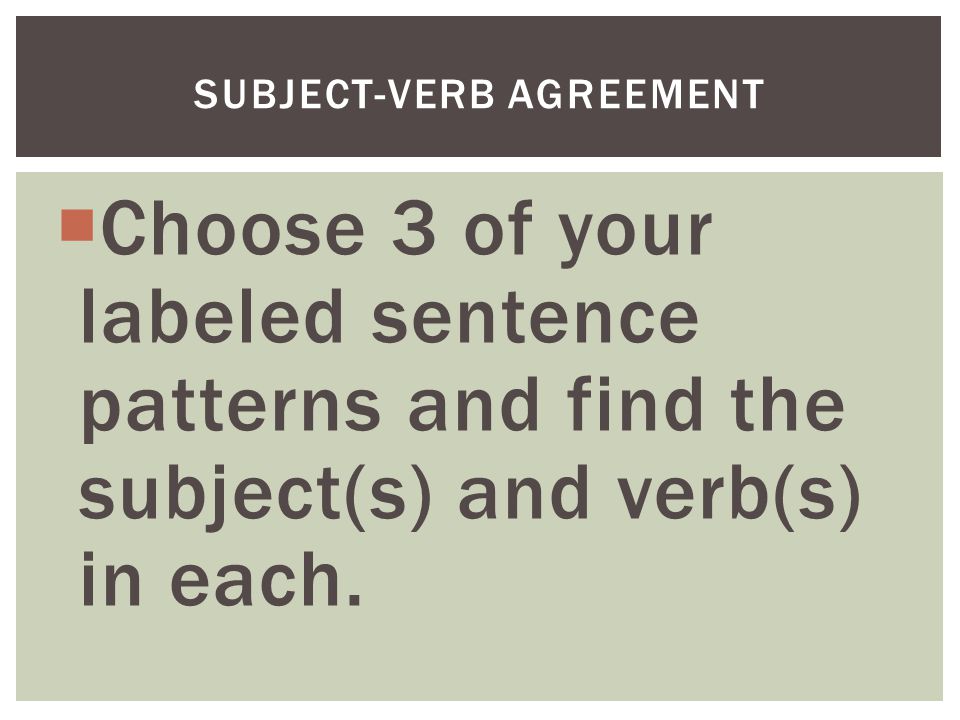  Choose 3 of your labeled sentence patterns and find the subject(s) and verb(s) in each.