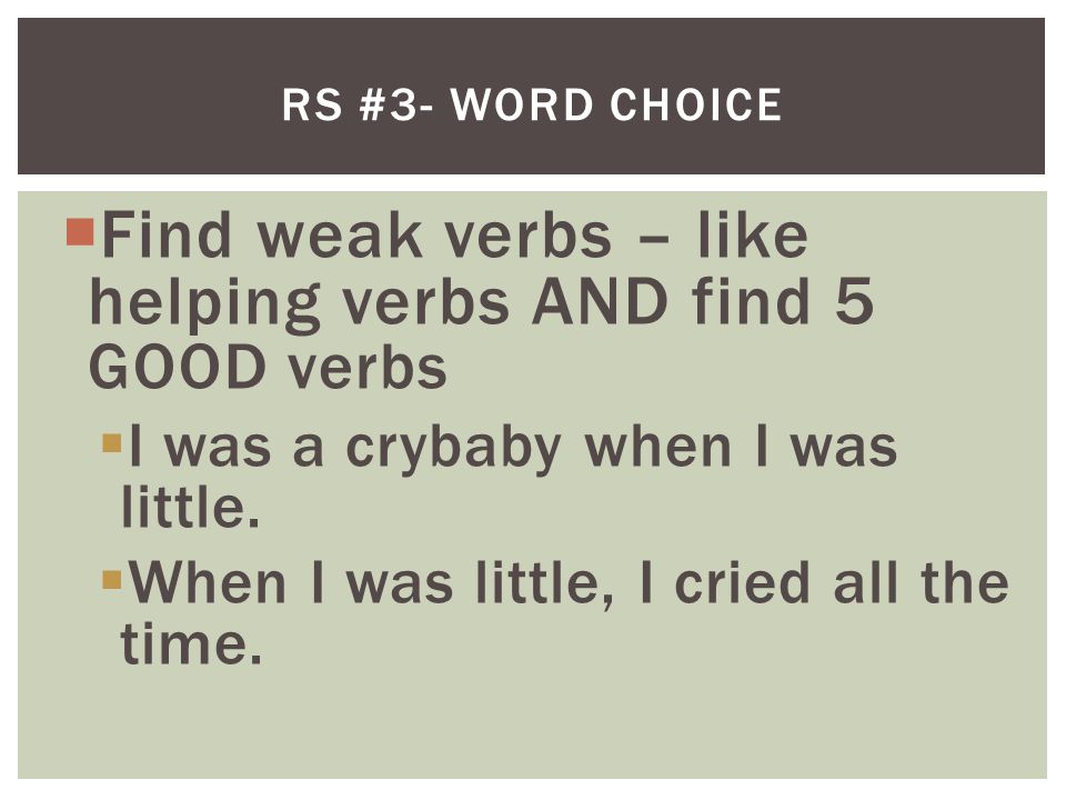  Find weak verbs – like helping verbs AND find 5 GOOD verbs  I was a crybaby when I was little.