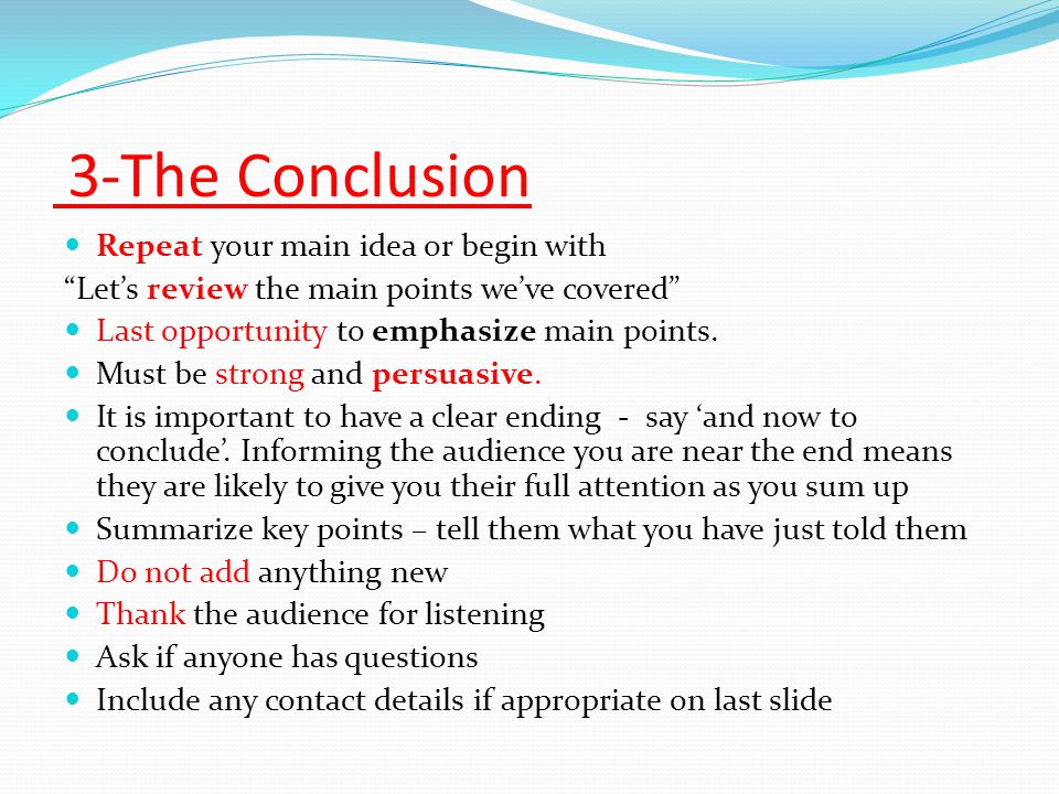3-The Conclusion Repeat your main idea or begin with Let’s review the main points we’ve covered Last opportunity to emphasize main points.