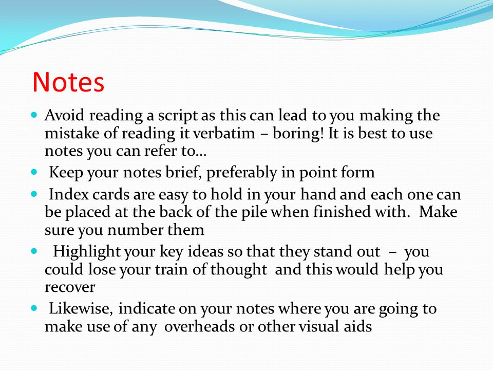 Notes Avoid reading a script as this can lead to you making the mistake of reading it verbatim – boring.