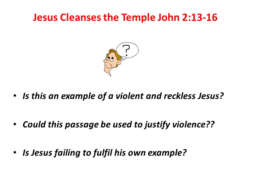 Jesus Cleanses the Temple John 2:13-16 Is this an example of a violent and reckless Jesus.