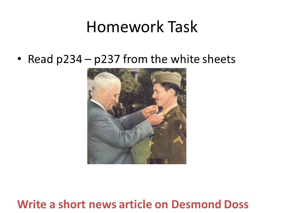 Homework Task Read p234 – p237 from the white sheets Write a short news article on Desmond Doss