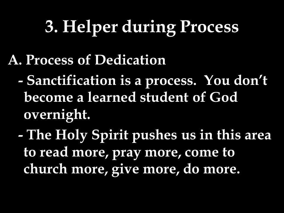 3. Helper during Process A. Process of Dedication - Sanctification is a process.