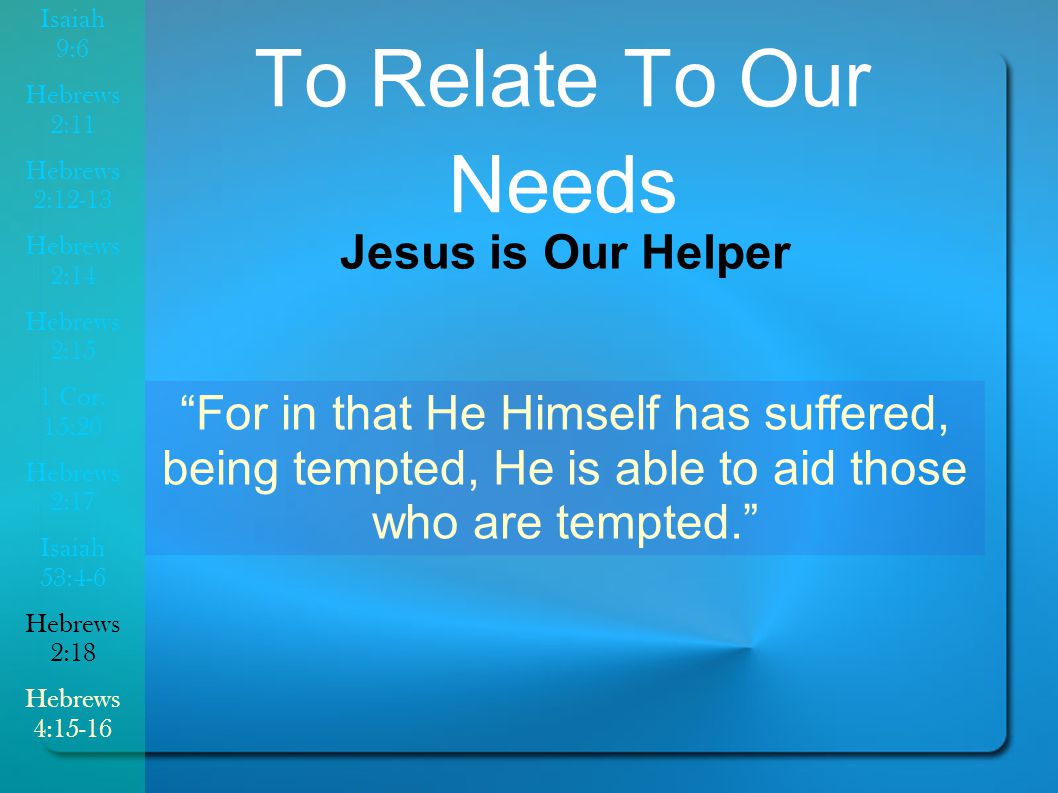 To Relate To Our Needs For in that He Himself has suffered, being tempted, He is able to aid those who are tempted. Jesus is Our Helper Isaiah 9:6 Hebrews 2:11 Hebrews 2:12-13 Hebrews 2:14 Hebrews 2:15 1 Cor.