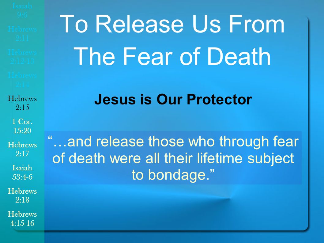 …and release those who through fear of death were all their lifetime subject to bondage. To Release Us From The Fear of Death Jesus is Our Protector Isaiah 9:6 Hebrews 2:11 Hebrews 2:12-13 Hebrews 2:14 Hebrews 2:15 1 Cor.