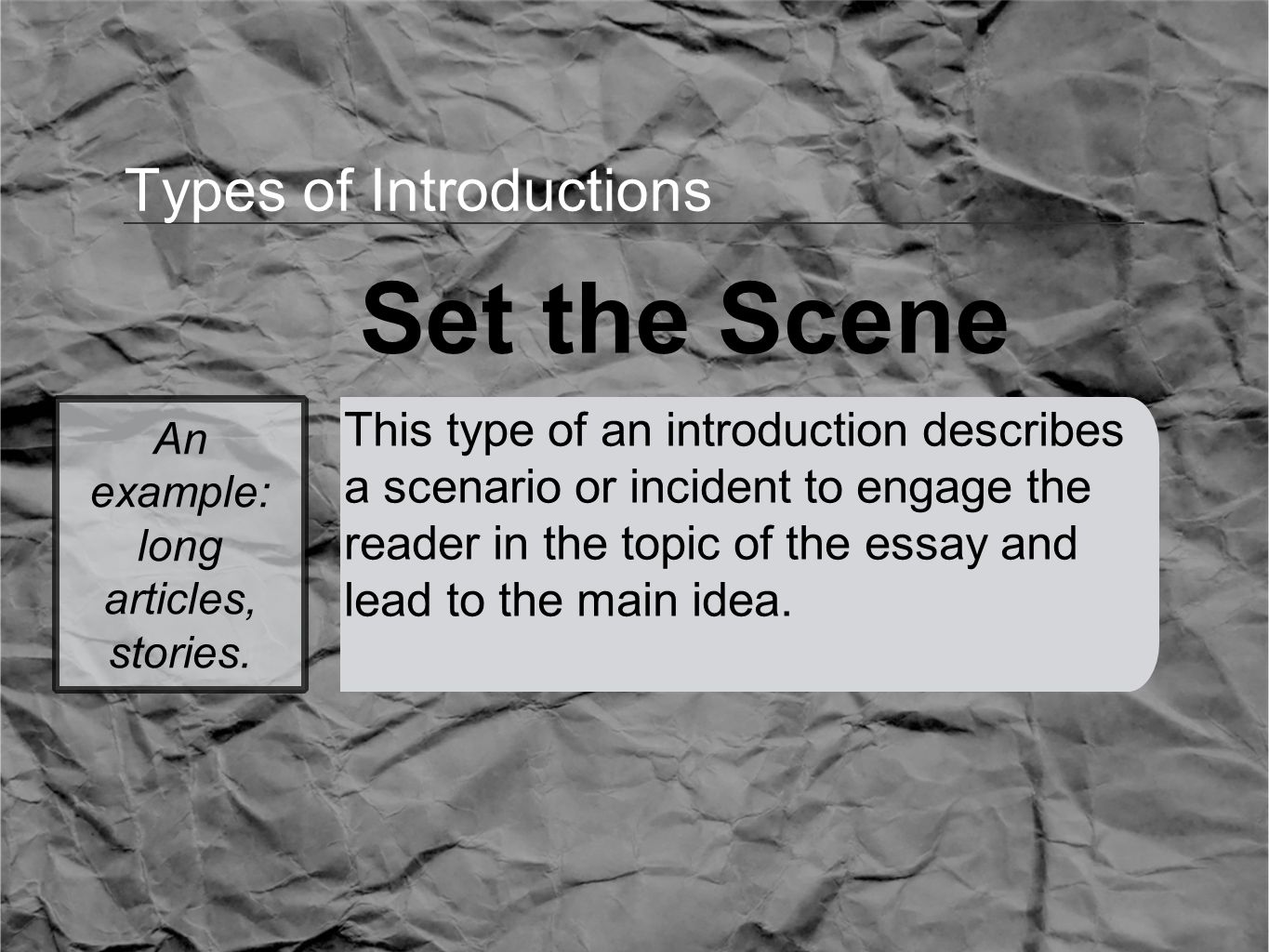 Types of Introductions Set the Scene This type of an introduction describes a scenario or incident to engage the reader in the topic of the essay and lead to the main idea.