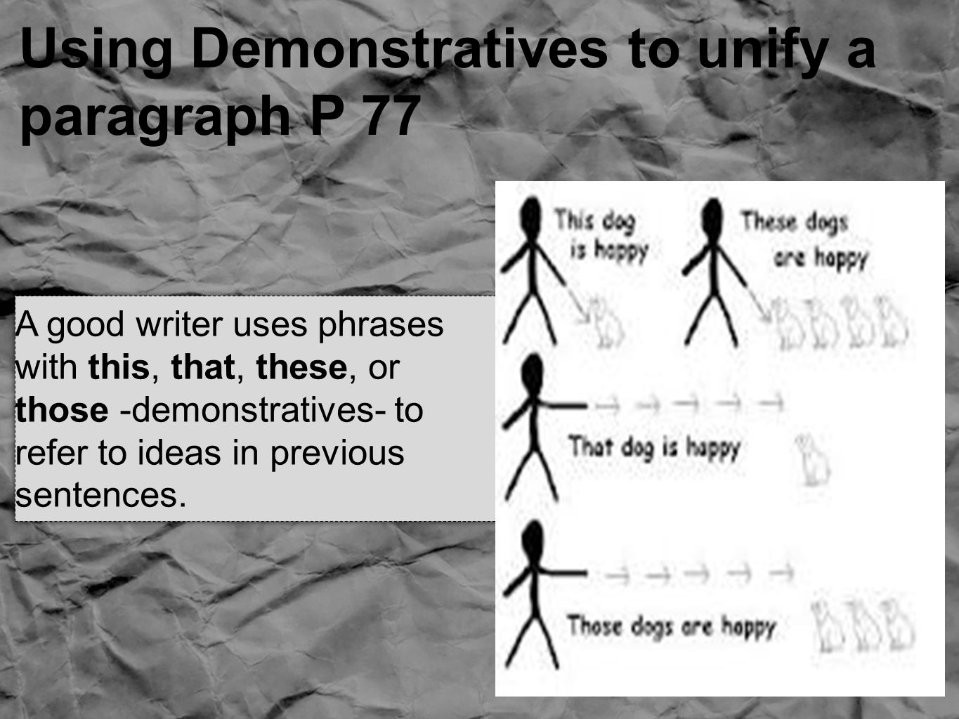 Using Demonstratives to unify a paragraph P 77 A good writer uses phrases with this, that, these, or those -demonstratives- to refer to ideas in previous sentences.