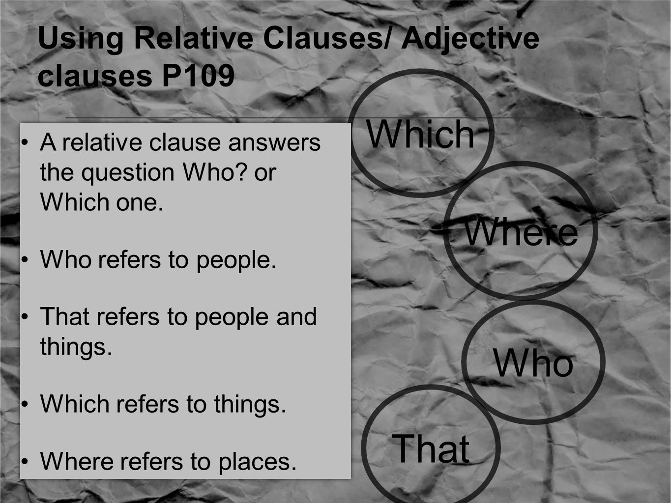 Using Relative Clauses/ Adjective clauses P109 Who That Where Which A relative clause answers the question Who.