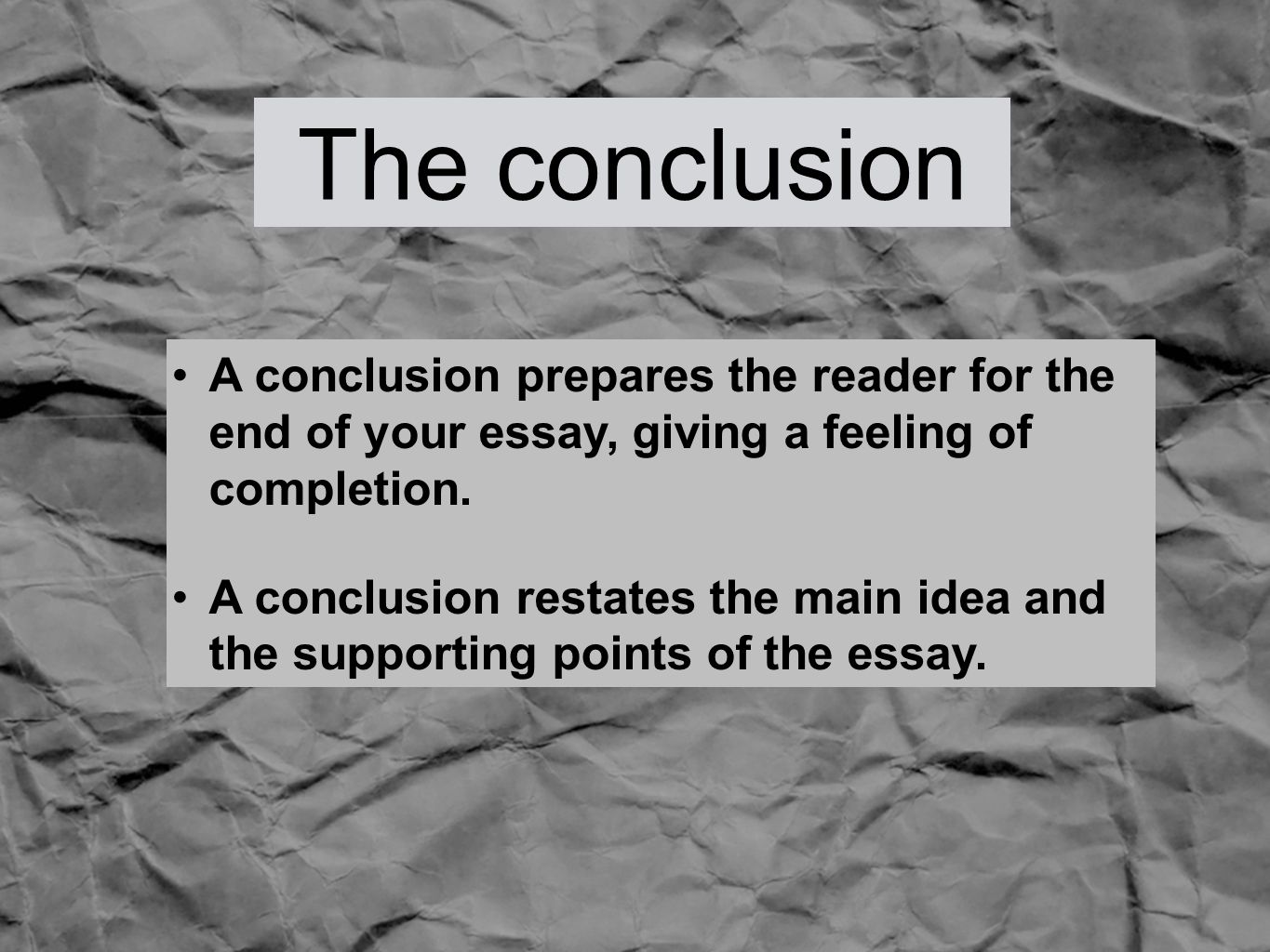 The conclusion A conclusion prepares the reader for the end of your essay, giving a feeling of completion.
