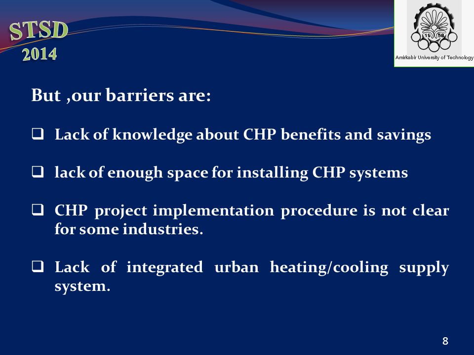 But,our barriers are:  Lack of knowledge about CHP benefits and savings  lack of enough space for installing CHP systems  CHP project implementation procedure is not clear for some industries.