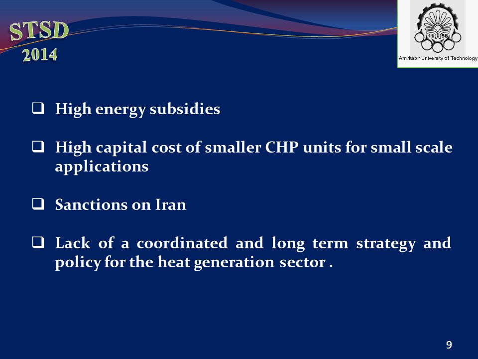  High energy subsidies  High capital cost of smaller CHP units for small scale applications  Sanctions on Iran  Lack of a coordinated and long term strategy and policy for the heat generation sector.