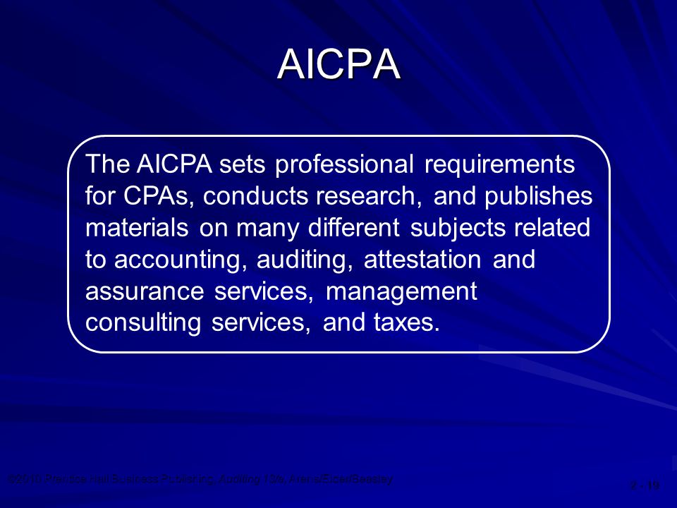 ©2010 Prentice Hall Business Publishing, Auditing 13/e, Arens/Elder/Beasley The AICPA sets professional requirements for CPAs, conducts research, and publishes materials on many different subjects related to accounting, auditing, attestation and assurance services, management consulting services, and taxes.