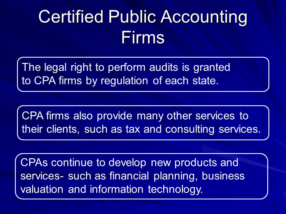 ©2010 Prentice Hall Business Publishing, Auditing 13/e, Arens/Elder/Beasley Certified Public Accounting Firms The legal right to perform audits is granted to CPA firms by regulation of each state.