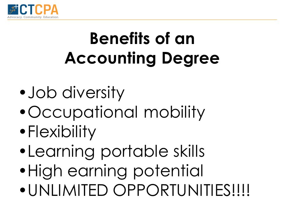 Benefits of an Accounting Degree Job diversity Occupational mobility Flexibility Learning portable skills High earning potential UNLIMITED OPPORTUNITIES!!!!