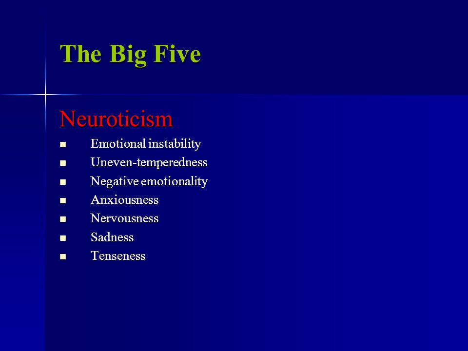 The Big Five Neuroticism Emotional instability Emotional instability Uneven-temperedness Uneven-temperedness Negative emotionality Negative emotionality Anxiousness Anxiousness Nervousness Nervousness Sadness Sadness Tenseness Tenseness