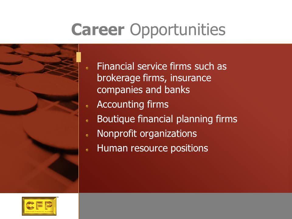Career Opportunities Financial service firms such as brokerage firms, insurance companies and banks Accounting firms Boutique financial planning firms Nonprofit organizations Human resource positions