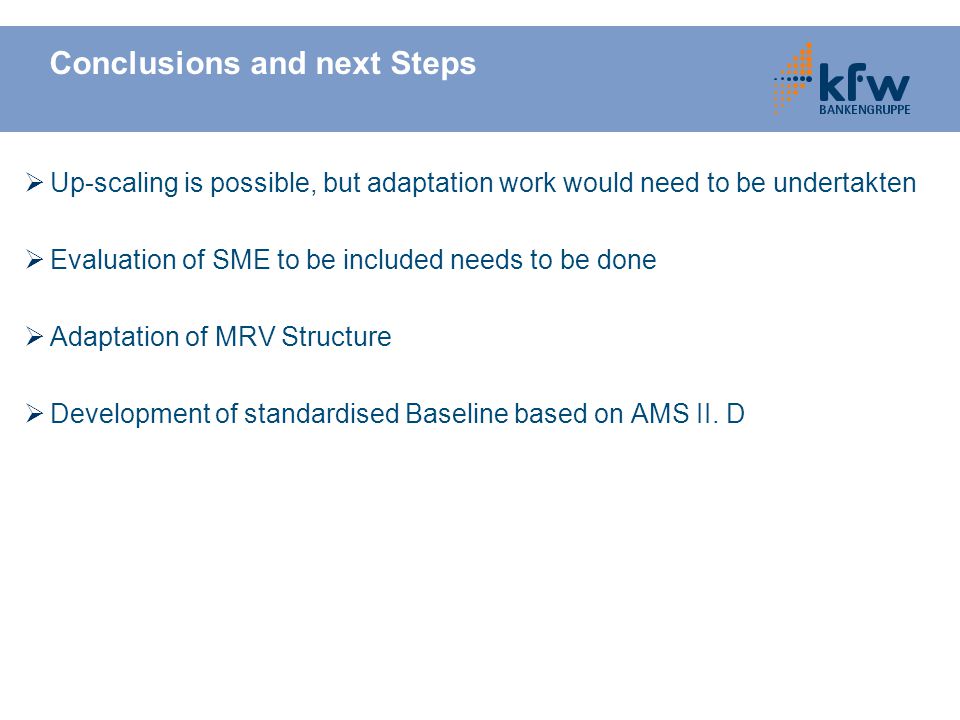 Conclusions and next Steps  Up-scaling is possible, but adaptation work would need to be undertakten  Evaluation of SME to be included needs to be done  Adaptation of MRV Structure  Development of standardised Baseline based on AMS II.
