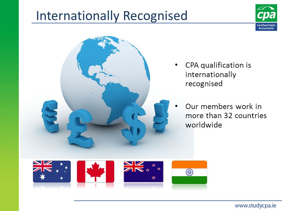 Internationally Recognised CPA qualification is internationally recognised Our members work in more than 32 countries worldwide