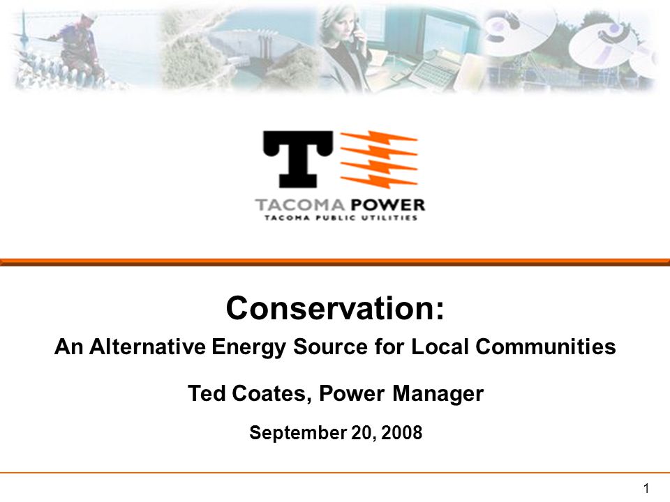 1 Conservation: An Alternative Energy Source for Local Communities Ted Coates, Power Manager September 20, 2008