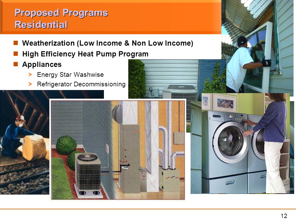 12 Proposed Programs Residential Weatherization (Low Income & Non Low Income) High Efficiency Heat Pump Program Appliances  Energy Star Washwise  Refrigerator Decommissioning